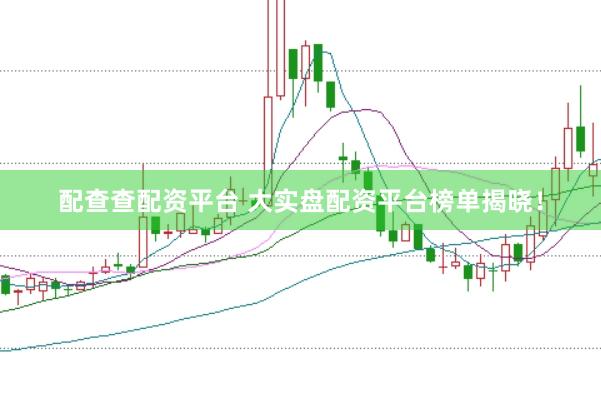 配查查配资平台 大实盘配资平台榜单揭晓！