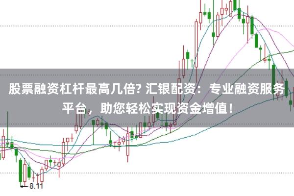 股票融资杠杆最高几倍? 汇银配资：专业融资服务平台，助您轻松实现资金增值！