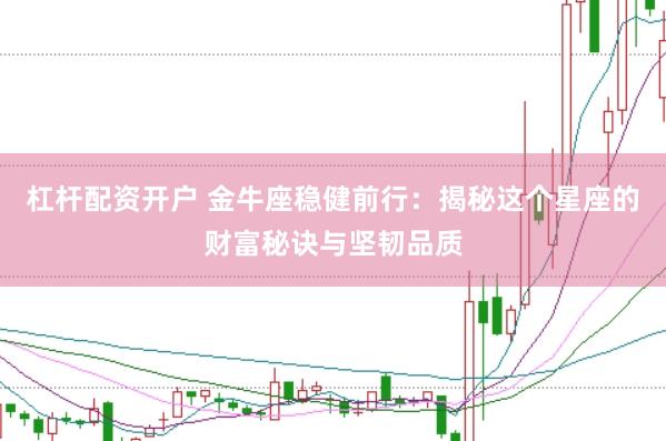 杠杆配资开户 金牛座稳健前行：揭秘这个星座的财富秘诀与坚韧品质