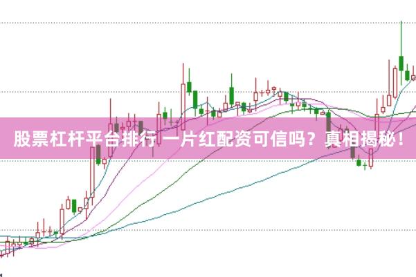 股票杠杆平台排行 一片红配资可信吗？真相揭秘！