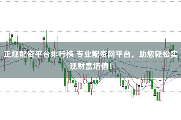 正规配资平台排行榜 专业配资网平台，助您轻松实现财富增值！