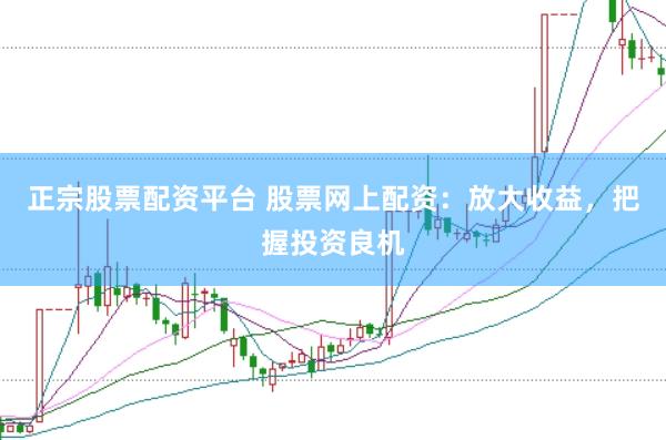 正宗股票配资平台 股票网上配资：放大收益，把握投资良机