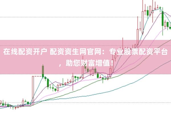 在线配资开户 配资资生网官网：专业股票配资平台，助您财富增值！