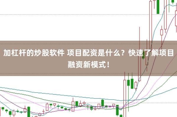 加杠杆的炒股软件 项目配资是什么？快速了解项目融资新模式！
