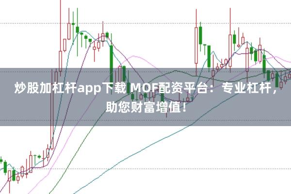 炒股加杠杆app下载 MOF配资平台：专业杠杆，助您财富增值！