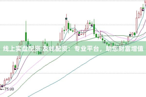 线上实盘配资 友钱配资：专业平台，助您财富增值