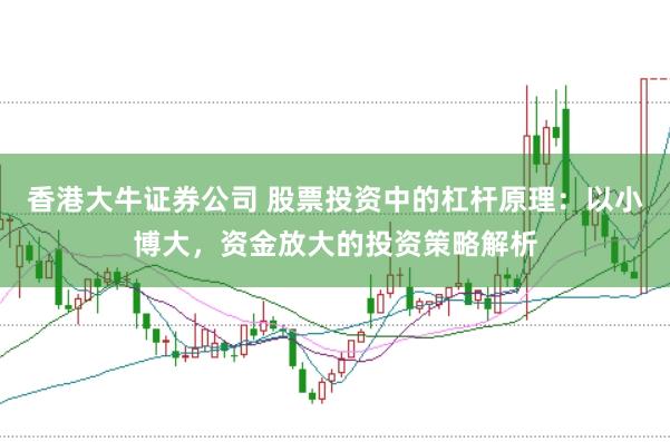 香港大牛证券公司 股票投资中的杠杆原理：以小博大，资金放大的投资策略解析