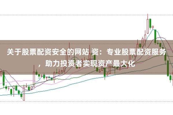 关于股票配资安全的网站 资：专业股票配资服务，助力投资者实现资产最大化