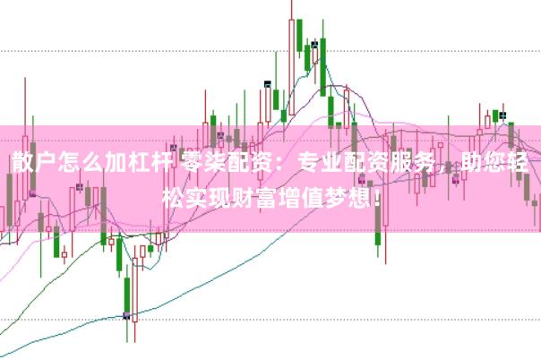 散户怎么加杠杆 零柒配资：专业配资服务，助您轻松实现财富增值梦想！