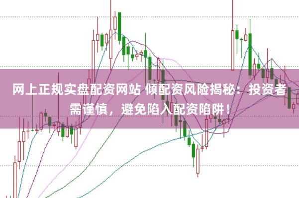 网上正规实盘配资网站 倾配资风险揭秘：投资者需谨慎，避免陷入配资陷阱！