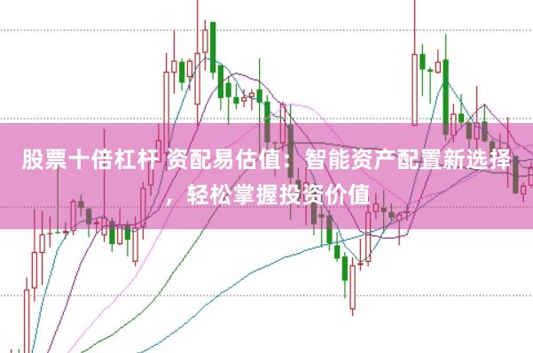 股票十倍杠杆 资配易估值：智能资产配置新选择，轻松掌握投资价值