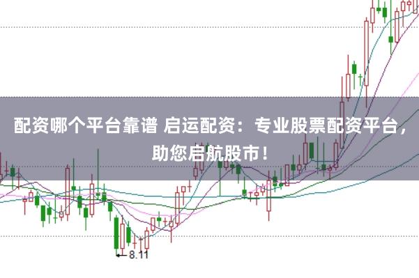 配资哪个平台靠谱 启运配资：专业股票配资平台，助您启航股市！