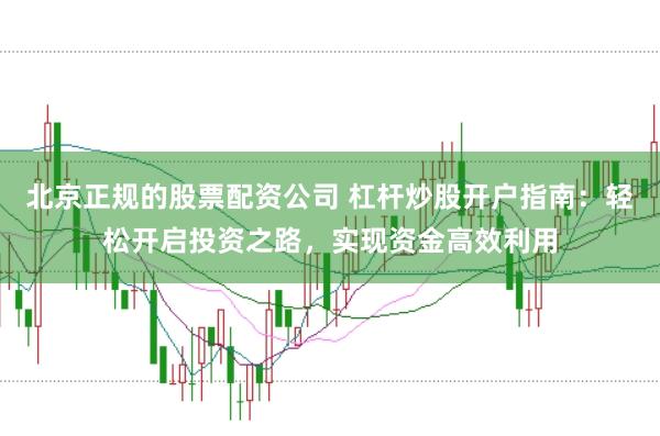 北京正规的股票配资公司 杠杆炒股开户指南：轻松开启投资之路，实现资金高效利用