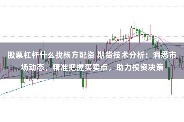 股票杠杆什么找杨方配资 期货技术分析：洞悉市场动态，精准把握买卖点，助力投资决策