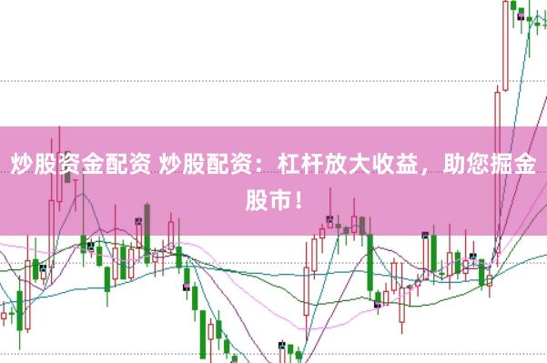 炒股资金配资 炒股配资：杠杆放大收益，助您掘金股市！