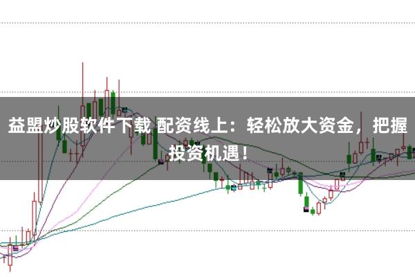 益盟炒股软件下载 配资线上：轻松放大资金，把握投资机遇！