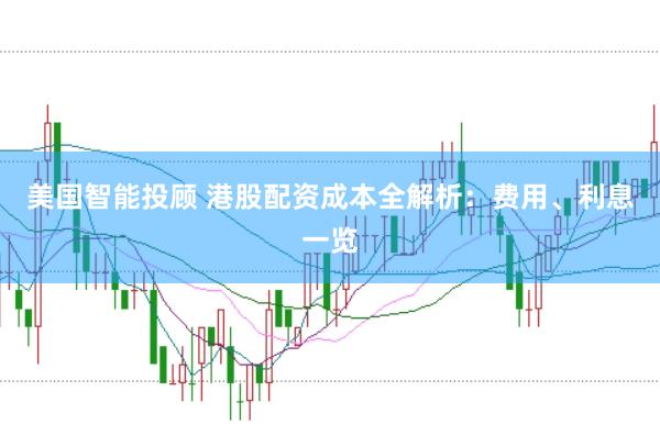 美国智能投顾 港股配资成本全解析：费用、利息一览