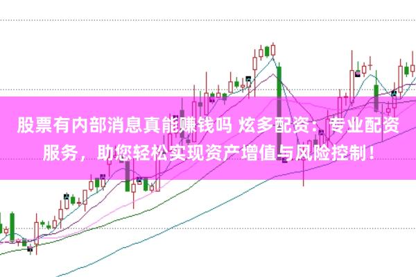 股票有内部消息真能赚钱吗 炫多配资：专业配资服务，助您轻松实现资产增值与风险控制！
