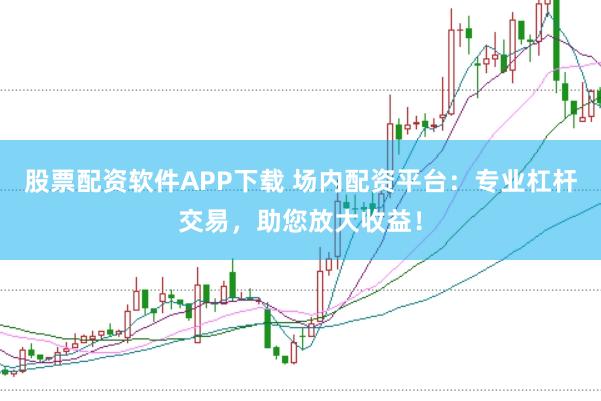 股票配资软件APP下载 场内配资平台：专业杠杆交易，助您放大收益！