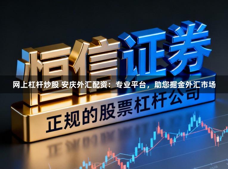 网上杠杆炒股 安庆外汇配资：专业平台，助您掘金外汇市场
