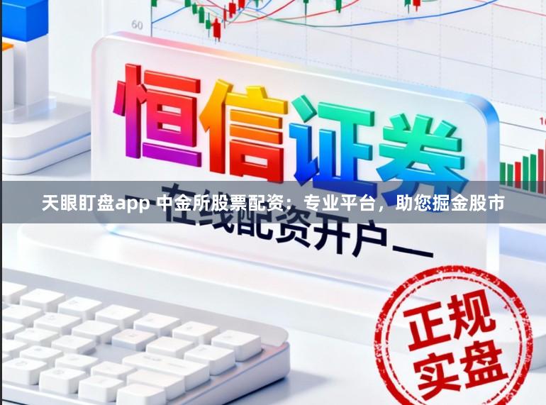 天眼盯盘app 中金所股票配资：专业平台，助您掘金股市