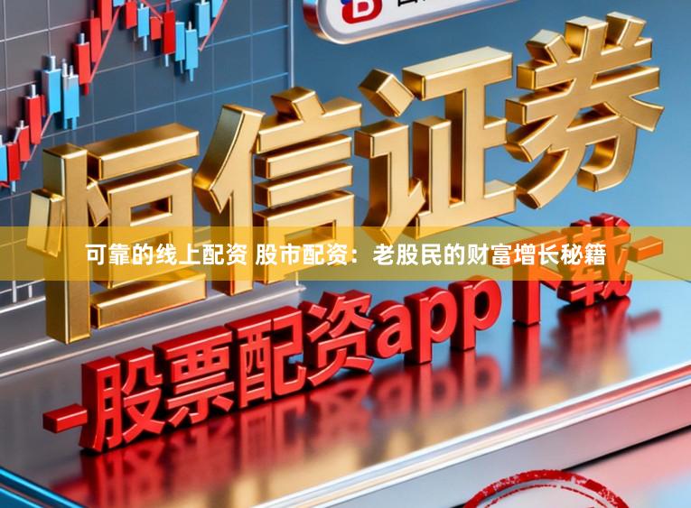 可靠的线上配资 股市配资：老股民的财富增长秘籍