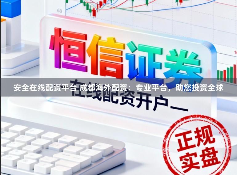 安全在线配资平台 成都海外配资：专业平台，助您投资全球