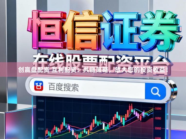 创赢盘配资 互利配资：共赢策略，放大您的投资收益！