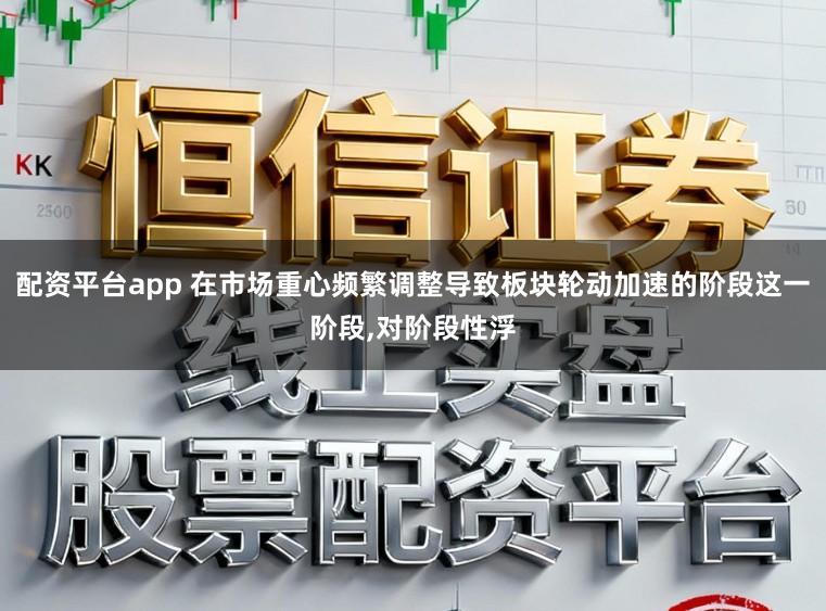 配资平台app 在市场重心频繁调整导致板块轮动加速的阶段这一阶段,对阶段性浮