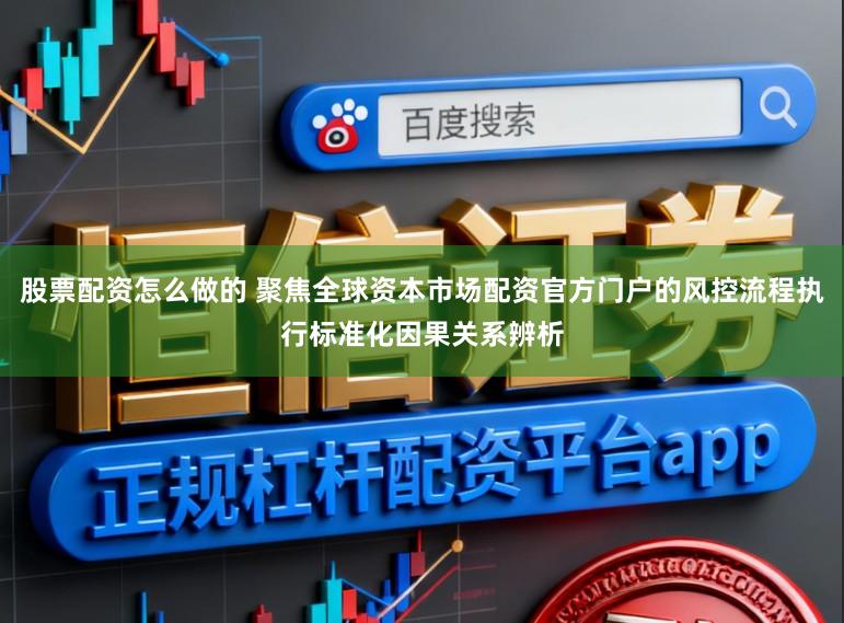 股票配资怎么做的 聚焦全球资本市场配资官方门户的风控流程执行标准化因果关系辨析