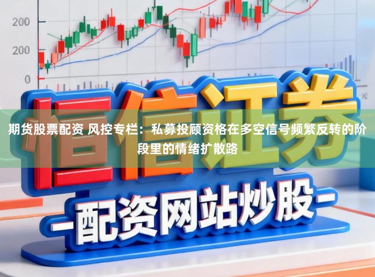 期货股票配资 风控专栏：私募投顾资格在多空信号频繁反转的阶段里的情绪扩散路