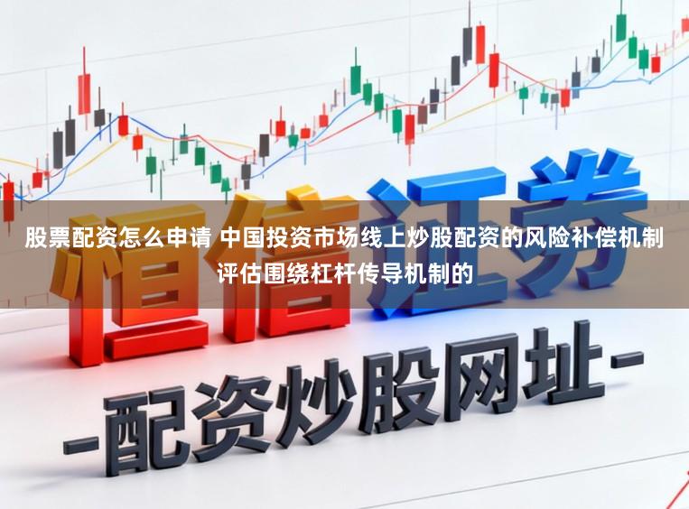 股票配资怎么申请 中国投资市场线上炒股配资的风险补偿机制评估围绕杠杆传导机制的