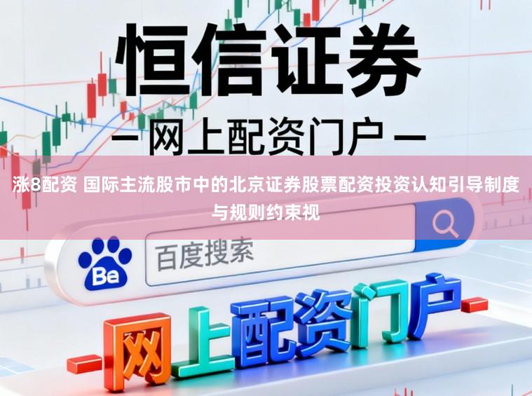 涨8配资 国际主流股市中的北京证券股票配资投资认知引导制度与规则约束视