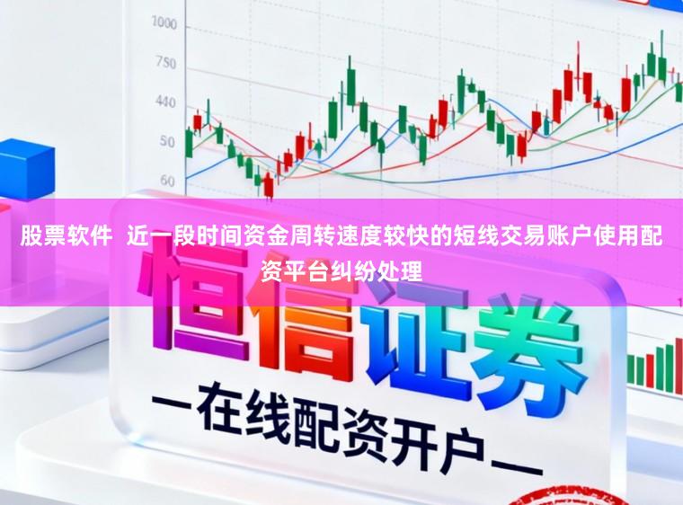 股票软件  近一段时间资金周转速度较快的短线交易账户使用配资平台纠纷处理