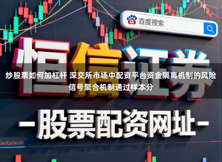 炒股票如何加杠杆 深交所市场中配资平台资金隔离机制的风险信号聚合机制通过样本分