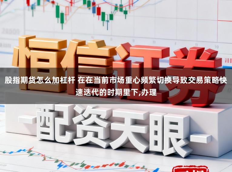 股指期货怎么加杠杆 在在当前市场重心频繁切换导致交易策略快速迭代的时期里下,办理