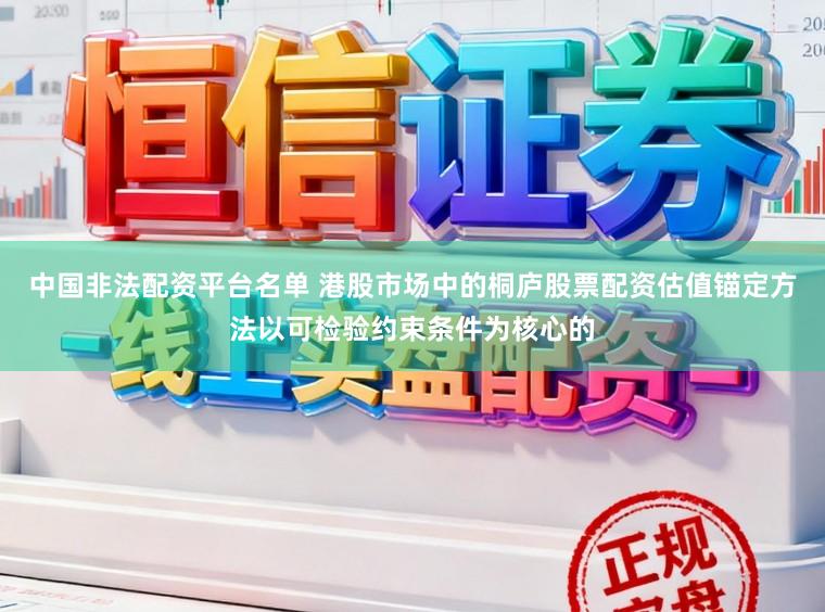 中国非法配资平台名单 港股市场中的桐庐股票配资估值锚定方法以可检验约束条件为核心的