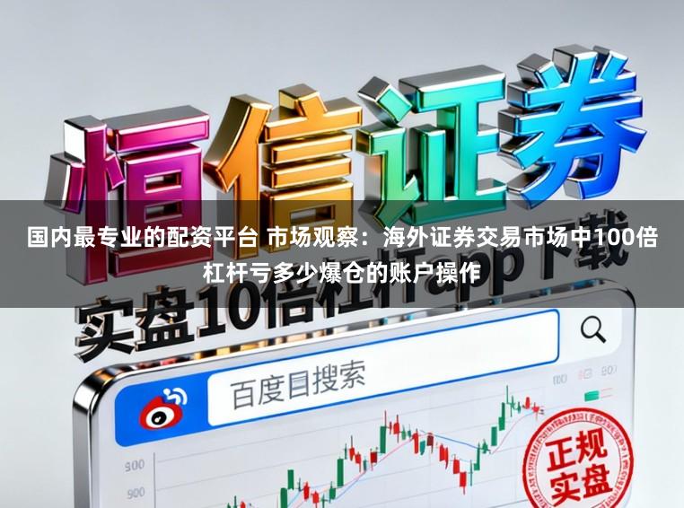 国内最专业的配资平台 市场观察：海外证券交易市场中100倍杠杆亏多少爆仓的账户操作