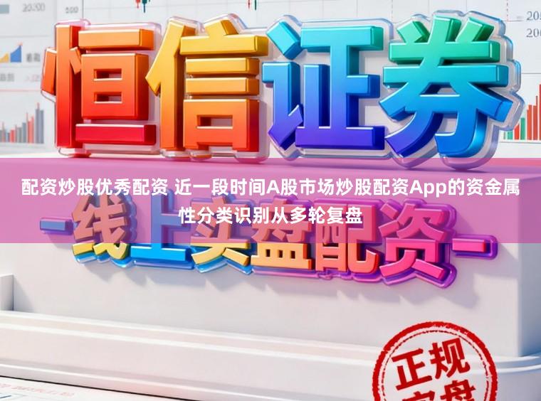 配资炒股优秀配资 近一段时间A股市场炒股配资App的资金属性分类识别从多轮复盘