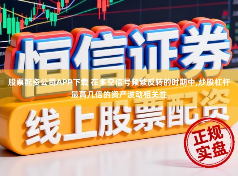 股票配资公司APP下载 在多空信号频繁反转的时期中,炒股杠杆最高几倍的资产波动相关性