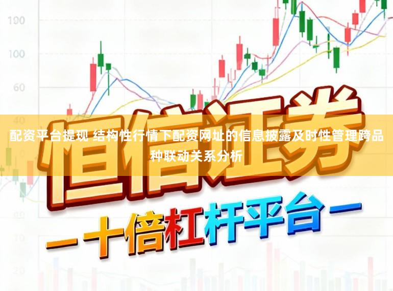 配资平台提现 结构性行情下配资网址的信息披露及时性管理跨品种联动关系分析
