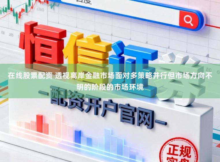 在线股票配资 透视离岸金融市场面对多策略并行但市场方向不明的阶段的市场环境