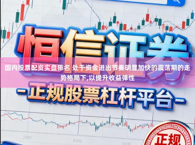 国内股票配资实盘排名 处于资金进出节奏明显加快的震荡期的走势格局下,以提升收益弹性