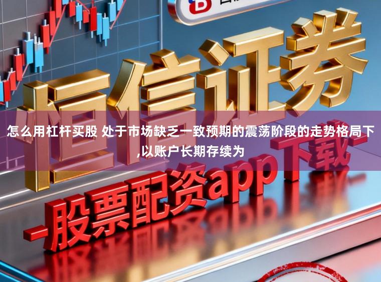 怎么用杠杆买股 处于市场缺乏一致预期的震荡阶段的走势格局下,以账户长期存续为