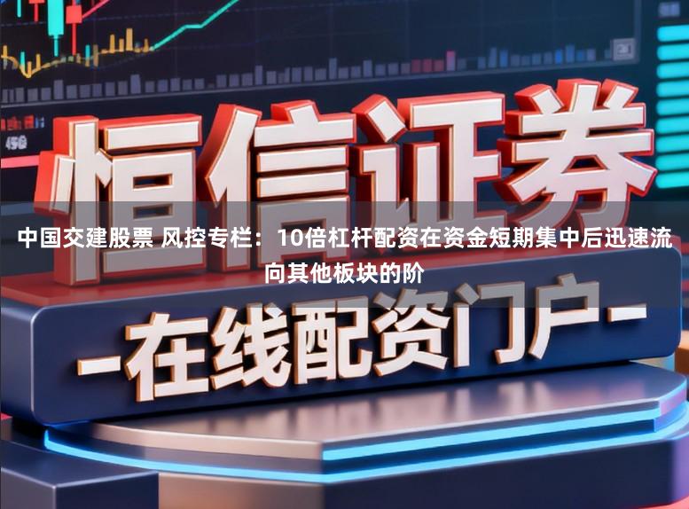 中国交建股票 风控专栏：10倍杠杆配资在资金短期集中后迅速流向其他板块的阶
