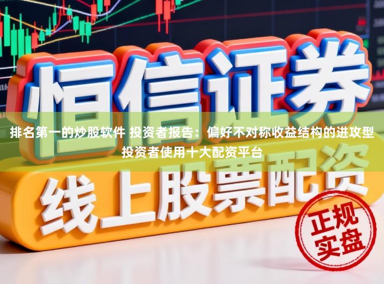 排名第一的炒股软件 投资者报告：偏好不对称收益结构的进攻型投资者使用十大配资平台