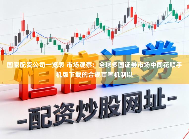 国家配资公司一览表 市场观察：全球多国证券市场中同花顺手机版下载的合规审查机制以