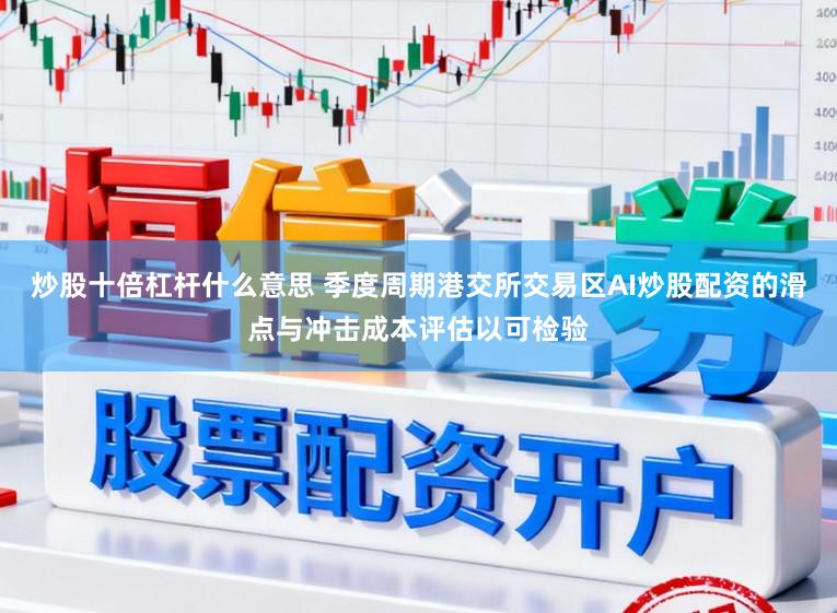 炒股十倍杠杆什么意思 季度周期港交所交易区AI炒股配资的滑点与冲击成本评估以可检验