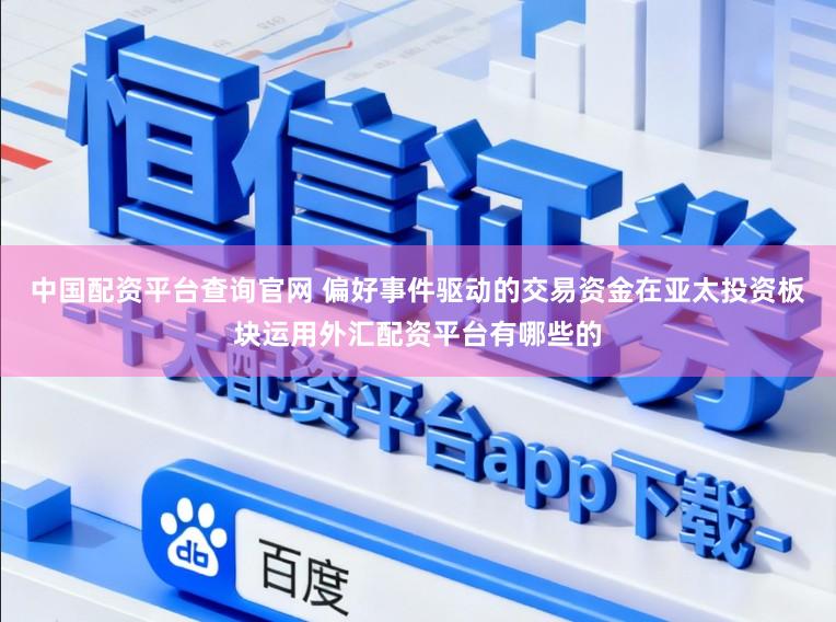 中国配资平台查询官网 偏好事件驱动的交易资金在亚太投资板块运用外汇配资平台有哪些的