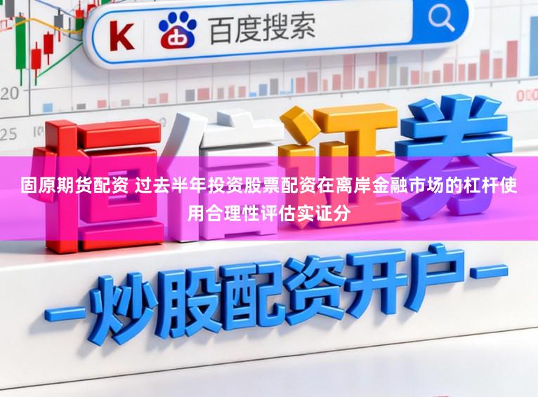固原期货配资 过去半年投资股票配资在离岸金融市场的杠杆使用合理性评估实证分